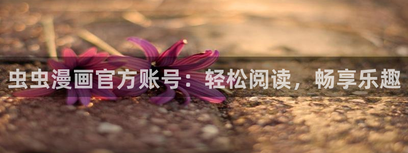 omofun动漫网站入口：虫虫漫画官方账号：轻松阅读，畅享乐趣