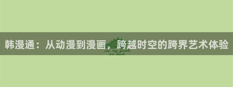 囧次元下载最新版：韩漫通：从动漫到漫画，跨越时空的跨界艺术体验
