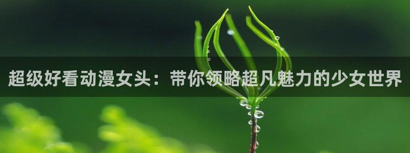 omofun网页版登录入口：超级好看动漫女头：带你领略超凡魅力的少女世界