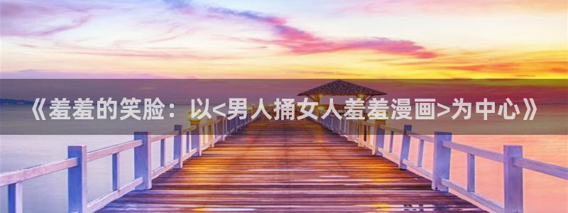 omofun动漫官网入口：《羞羞的笑脸：以<男人捅女人羞羞漫画>为中心》