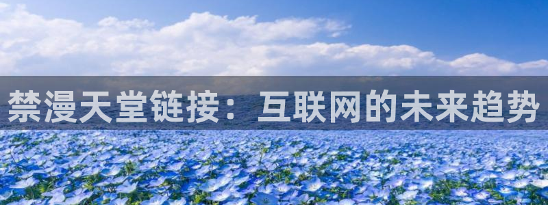 omofun动漫动漫：禁漫天堂链接：互联网的未来趋势