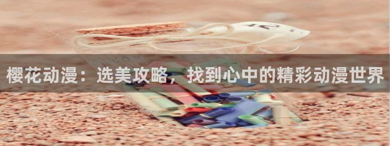 omofun网址：樱花动漫：选美攻略，找到心中的精彩动漫世界