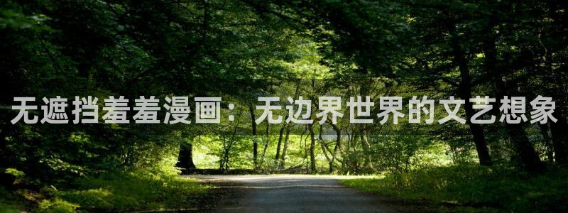 omofun动漫网在线观看：无遮挡羞羞漫画：无边界世界的文艺想象