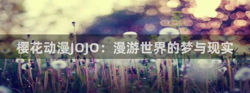 omofun动漫app下载：樱花动漫JOJO：漫游世界的梦与现实